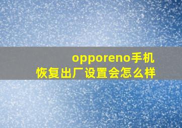 opporeno手机恢复出厂设置会怎么样