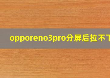 opporeno3pro分屏后拉不下来