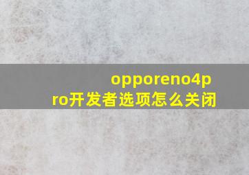 opporeno4pro开发者选项怎么关闭