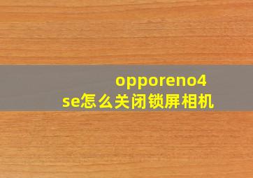 opporeno4se怎么关闭锁屏相机