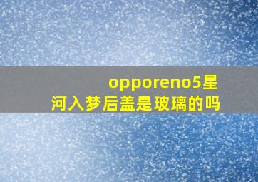 opporeno5星河入梦后盖是玻璃的吗