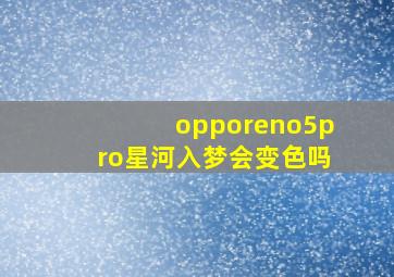 opporeno5pro星河入梦会变色吗