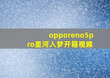 opporeno5pro星河入梦开箱视频