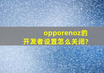 opporenoz的开发者设置怎么关闭?