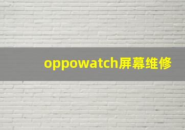 oppowatch屏幕维修