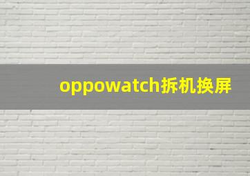 oppowatch拆机换屏