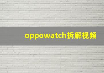 oppowatch拆解视频