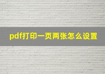 pdf打印一页两张怎么设置