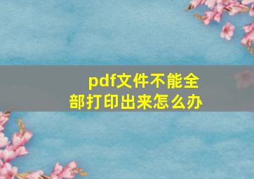 pdf文件不能全部打印出来怎么办