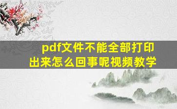 pdf文件不能全部打印出来怎么回事呢视频教学