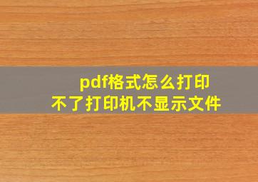 pdf格式怎么打印不了打印机不显示文件