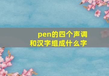 pen的四个声调和汉字组成什么字