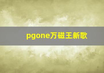 pgone万磁王新歌