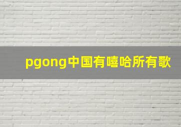 pgong中国有嘻哈所有歌