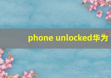 phone unlocked华为