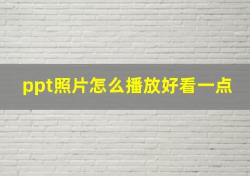 ppt照片怎么播放好看一点