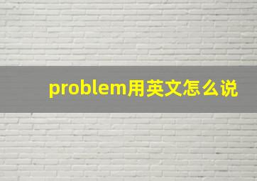 problem用英文怎么说