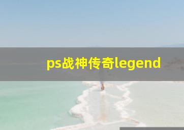 ps战神传奇legend