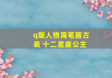 q版人物简笔画古装 十二星座公主