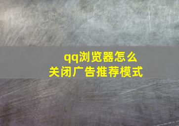 qq浏览器怎么关闭广告推荐模式