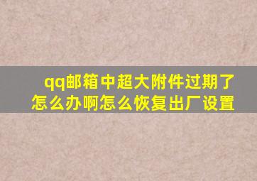 qq邮箱中超大附件过期了怎么办啊怎么恢复出厂设置