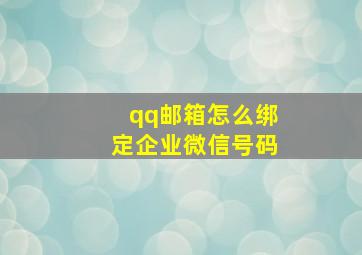 qq邮箱怎么绑定企业微信号码