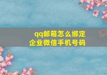 qq邮箱怎么绑定企业微信手机号码