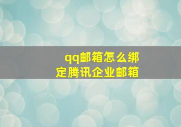 qq邮箱怎么绑定腾讯企业邮箱