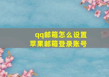 qq邮箱怎么设置苹果邮箱登录账号