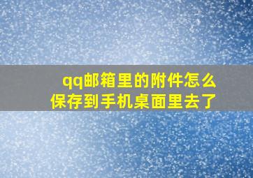 qq邮箱里的附件怎么保存到手机桌面里去了