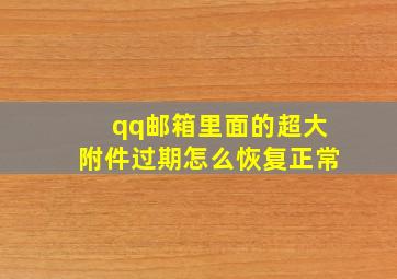 qq邮箱里面的超大附件过期怎么恢复正常