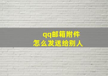 qq邮箱附件怎么发送给别人