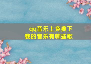 qq音乐上免费下载的音乐有哪些歌