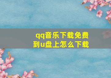 qq音乐下载免费到u盘上怎么下载