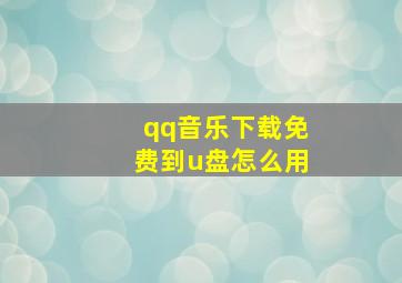 qq音乐下载免费到u盘怎么用