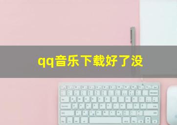 qq音乐下载好了没