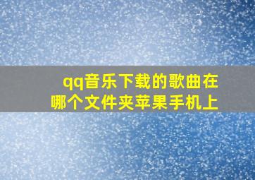 qq音乐下载的歌曲在哪个文件夹苹果手机上