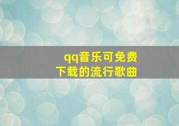 qq音乐可免费下载的流行歌曲