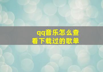 qq音乐怎么查看下载过的歌单