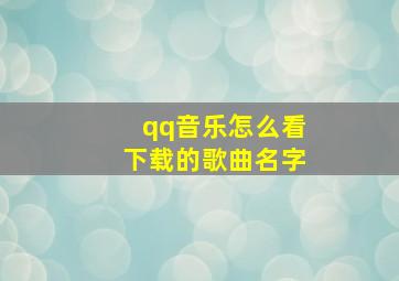 qq音乐怎么看下载的歌曲名字