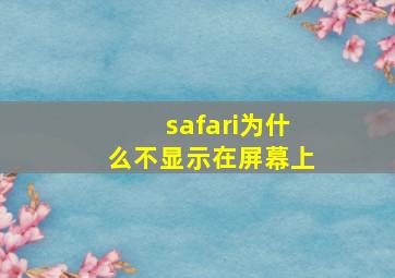 safari为什么不显示在屏幕上