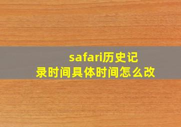 safari历史记录时间具体时间怎么改