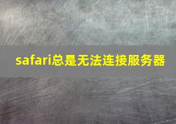 safari总是无法连接服务器