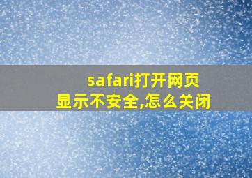 safari打开网页显示不安全,怎么关闭