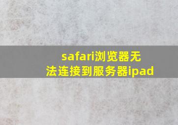 safari浏览器无法连接到服务器ipad