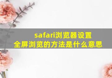 safari浏览器设置全屏浏览的方法是什么意思