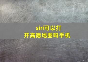 siri可以打开高德地图吗手机