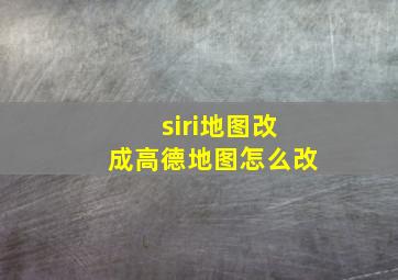 siri地图改成高德地图怎么改