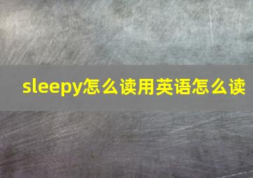 sleepy怎么读用英语怎么读