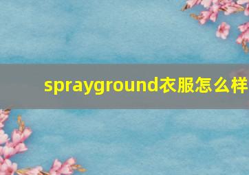 sprayground衣服怎么样